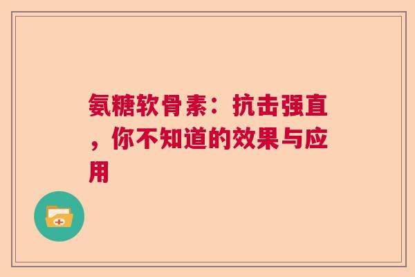 氨糖软骨素：抗击强直，你不知道的效果与应用