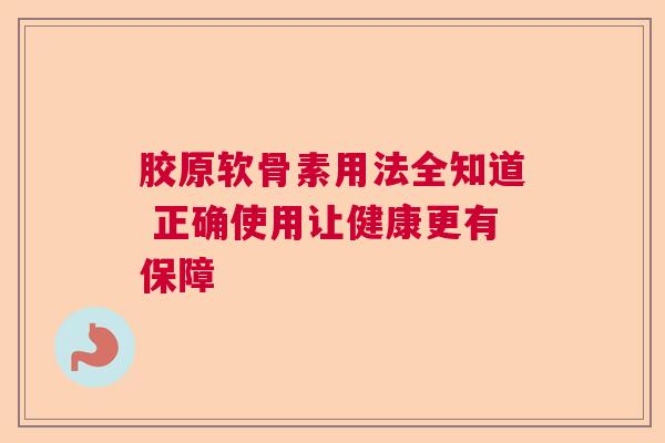 胶原软骨素用法全知道 正确使用让健康更有保障