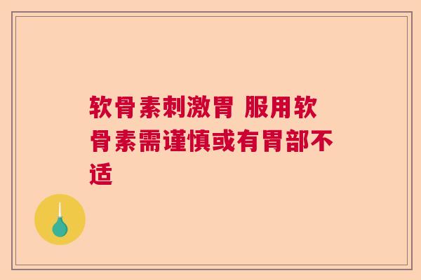 软骨素刺激胃 服用软骨素需谨慎或有胃部不适