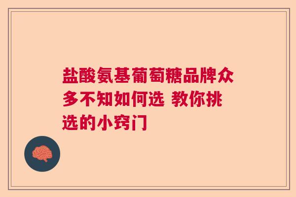 盐酸氨基葡萄糖品牌众多不知如何选 教你挑选的小窍门