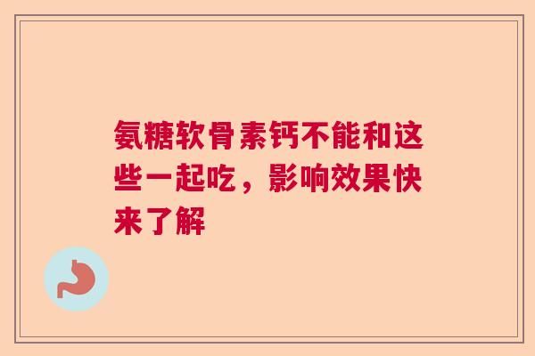 氨糖软骨素钙不能和这些一起吃，影响效果快来了解