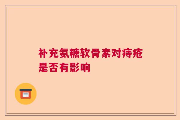 补充氨糖软骨素对痔疮是否有影响