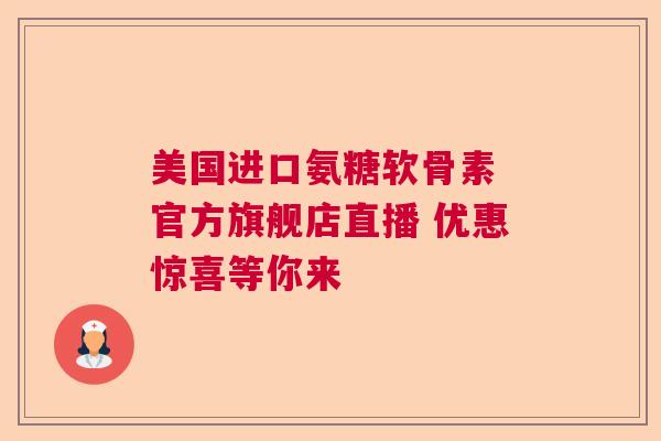 美国进口氨糖软骨素 官方旗舰店直播 优惠惊喜等你来