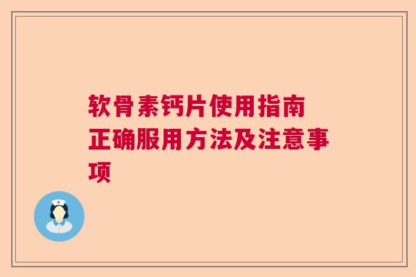 软骨素钙片使用指南 正确服用方法及注意事项