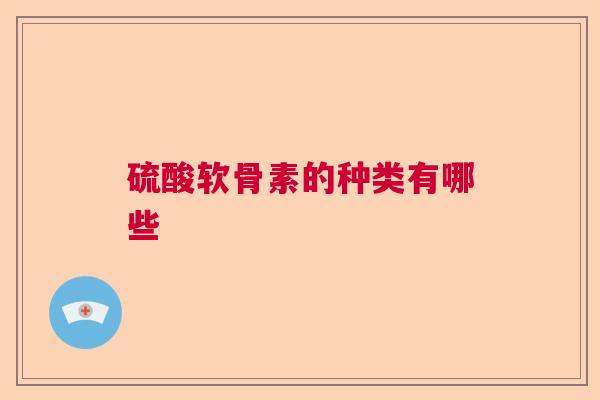 硫酸软骨素的种类有哪些