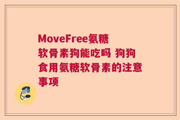 MoveFree氨糖软骨素狗能吃吗 狗狗食用氨糖软骨素的注意事项