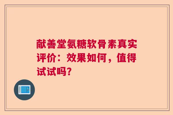 献善堂氨糖软骨素真实评价：效果如何，值得试试吗？