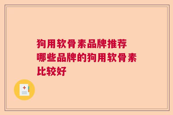 狗用软骨素品牌推荐 哪些品牌的狗用软骨素比较好