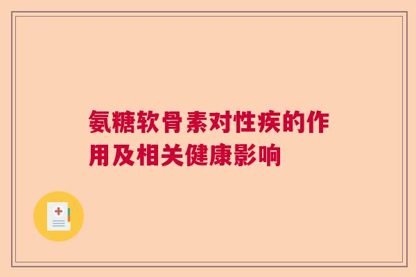 氨糖软骨素对性疾的作用及相关健康影响