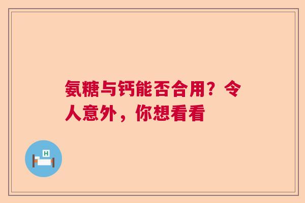 氨糖与钙能否合用？令人意外，你想看看