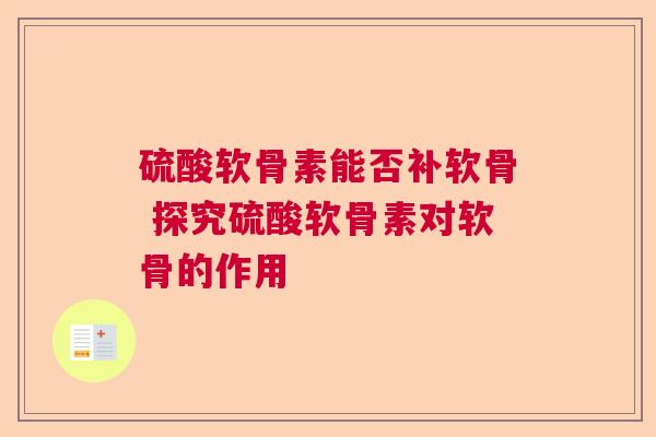 硫酸软骨素能否补软骨 探究硫酸软骨素对软骨的作用