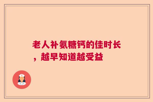 老人补氨糖钙的佳时长，越早知道越受益