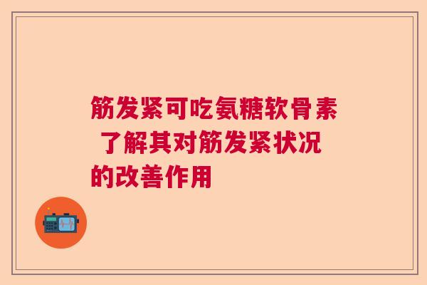 筋发紧可吃氨糖软骨素 了解其对筋发紧状况的改善作用