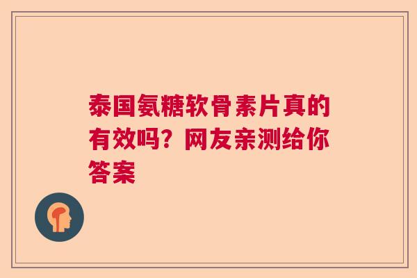 泰国氨糖软骨素片真的有效吗？网友亲测给你答案