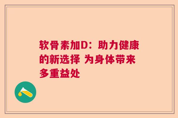 软骨素加D：助力健康的新选择 为身体带来多重益处