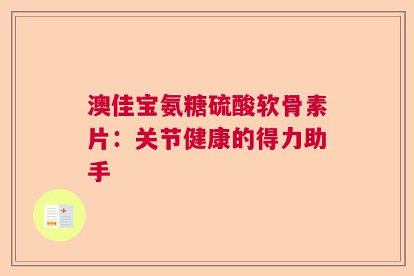 澳佳宝氨糖硫酸软骨素片：关节健康的得力助手