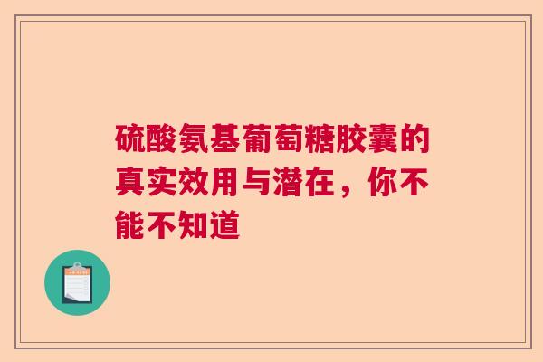 硫酸氨基葡萄糖胶囊的真实效用与潜在，你不能不知道