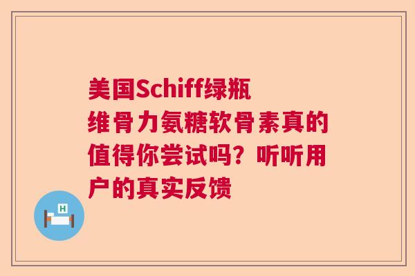 美国Schiff绿瓶维骨力氨糖软骨素真的值得你尝试吗？听听用户的真实反馈