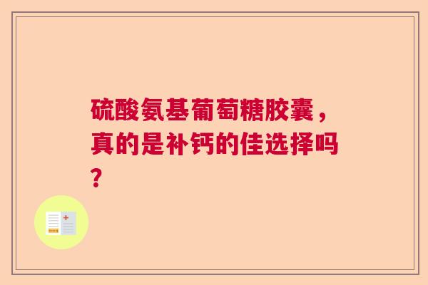 硫酸氨基葡萄糖胶囊，真的是补钙的佳选择吗？