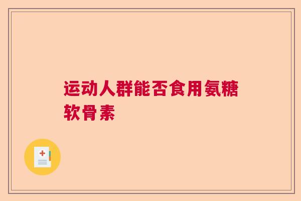 运动人群能否食用氨糖软骨素