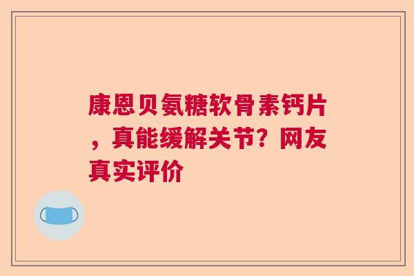 康恩贝氨糖软骨素钙片，真能缓解关节？网友真实评价
