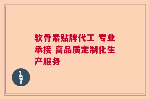 软骨素贴牌代工 专业承接 高品质定制化生产服务