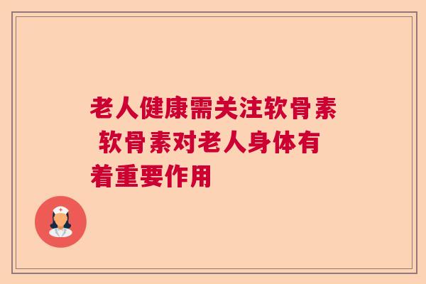 老人健康需关注软骨素 软骨素对老人身体有着重要作用