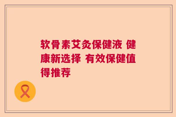 软骨素艾灸保健液 健康新选择 有效保健值得推荐