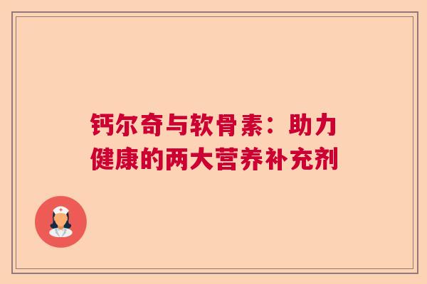 钙尔奇与软骨素：助力健康的两大营养补充剂