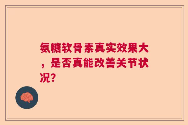氨糖软骨素真实效果大，是否真能改善关节状况？