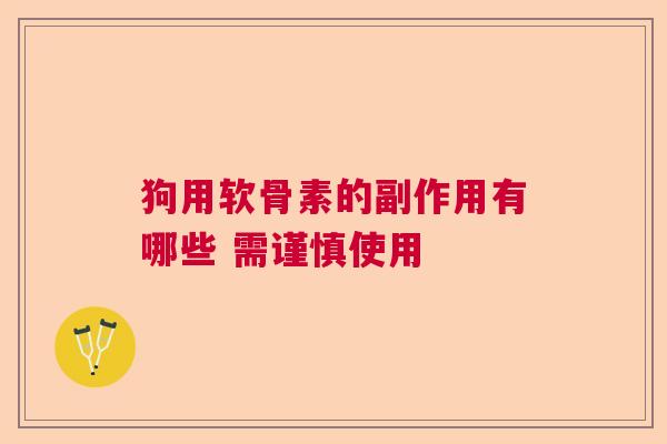 狗用软骨素的副作用有哪些 需谨慎使用