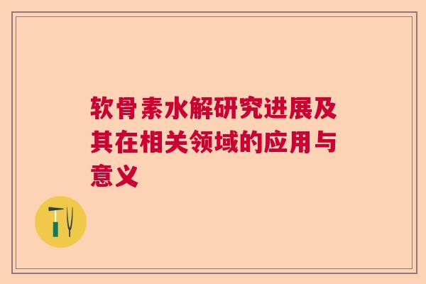软骨素水解研究进展及其在相关领域的应用与意义