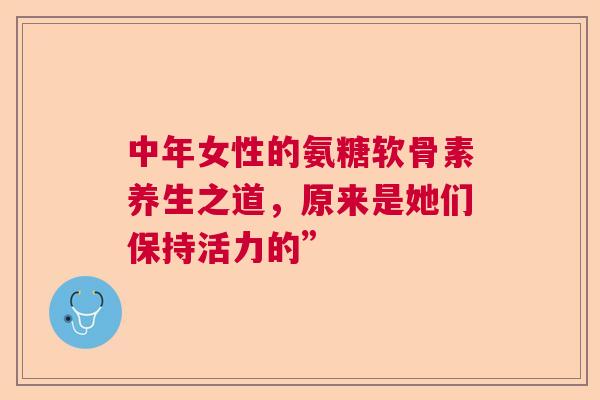 中年女性的氨糖软骨素养生之道，原来是她们保持活力的”
