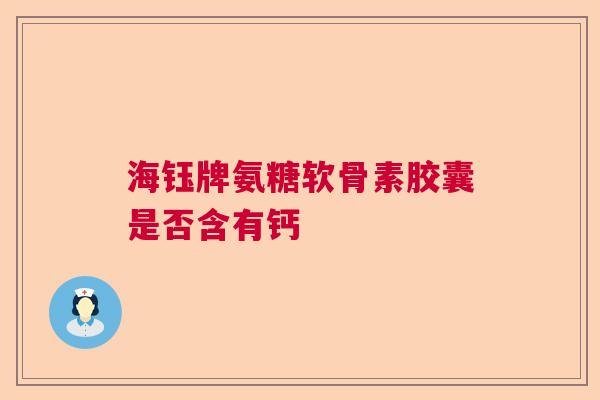 海钰牌氨糖软骨素胶囊是否含有钙