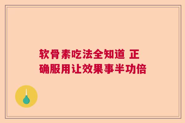 软骨素吃法全知道 正确服用让效果事半功倍