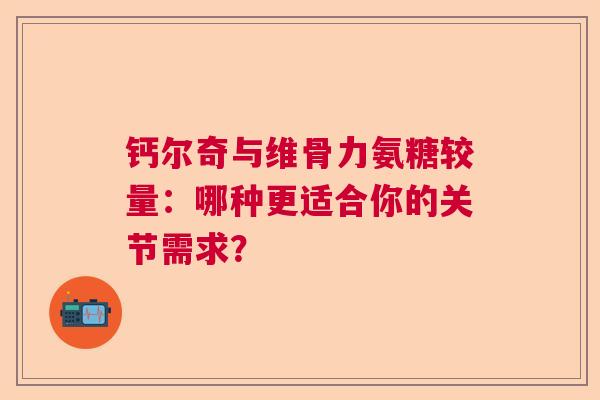 钙尔奇与维骨力氨糖较量：哪种更适合你的关节需求？