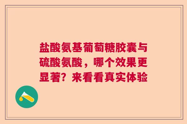 盐酸氨基葡萄糖胶囊与硫酸氨酸，哪个效果更显著？来看看真实体验