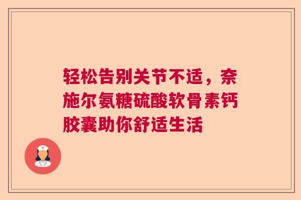 轻松告别关节不适，奈施尔氨糖硫酸软骨素钙胶囊助你舒适生活