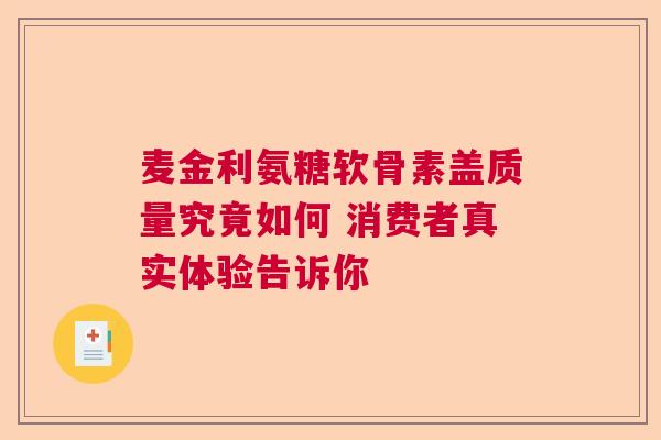 麦金利氨糖软骨素盖质量究竟如何 消费者真实体验告诉你