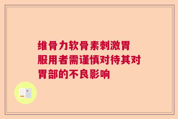 维骨力软骨素刺激胃 服用者需谨慎对待其对胃部的不良影响