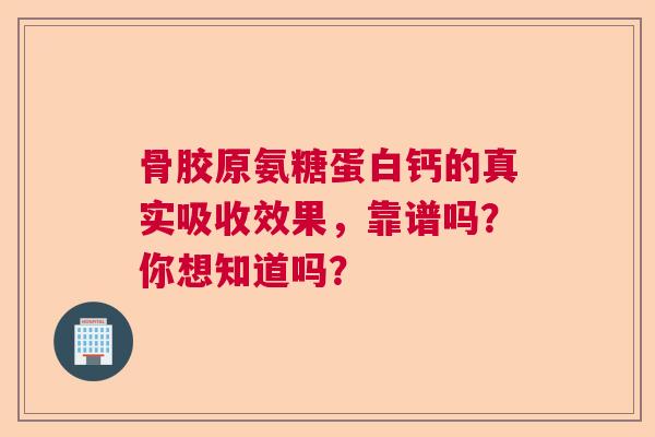 骨胶原氨糖蛋白钙的真实吸收效果，靠谱吗？你想知道吗？