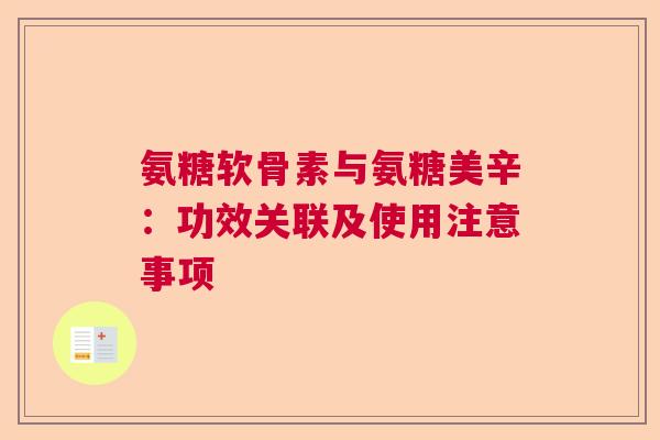氨糖软骨素与氨糖美辛：功效关联及使用注意事项