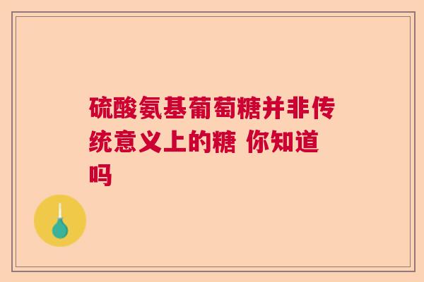 硫酸氨基葡萄糖并非传统意义上的糖 你知道吗