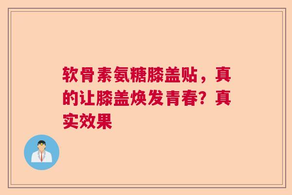 软骨素氨糖膝盖贴，真的让膝盖焕发青春？真实效果