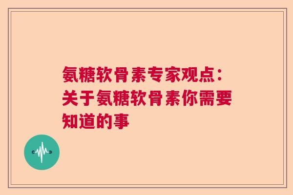 氨糖软骨素专家观点：关于氨糖软骨素你需要知道的事