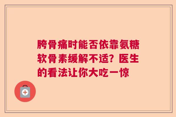 胯骨痛时能否依靠氨糖软骨素缓解不适？医生的看法让你大吃一惊