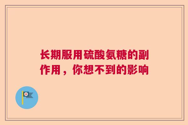 长期服用硫酸氨糖的副作用，你想不到的影响