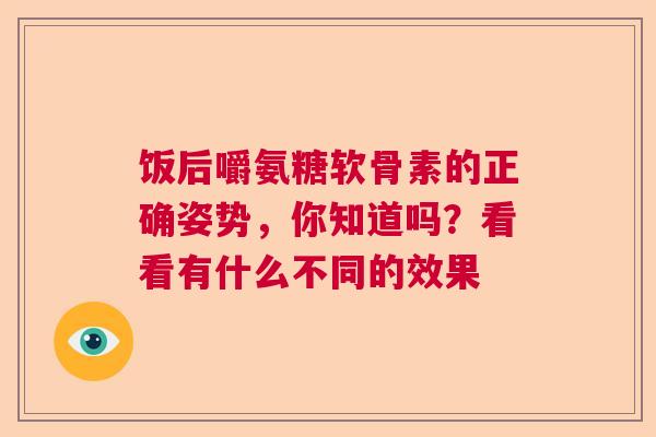 饭后嚼氨糖软骨素的正确姿势，你知道吗？看看有什么不同的效果