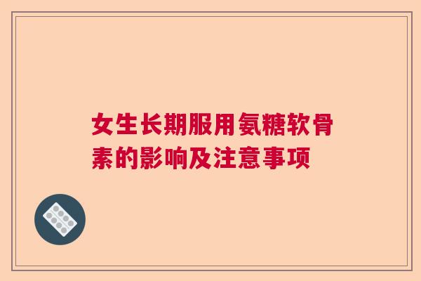 女生长期服用氨糖软骨素的影响及注意事项