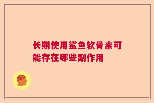长期使用鲨鱼软骨素可能存在哪些副作用